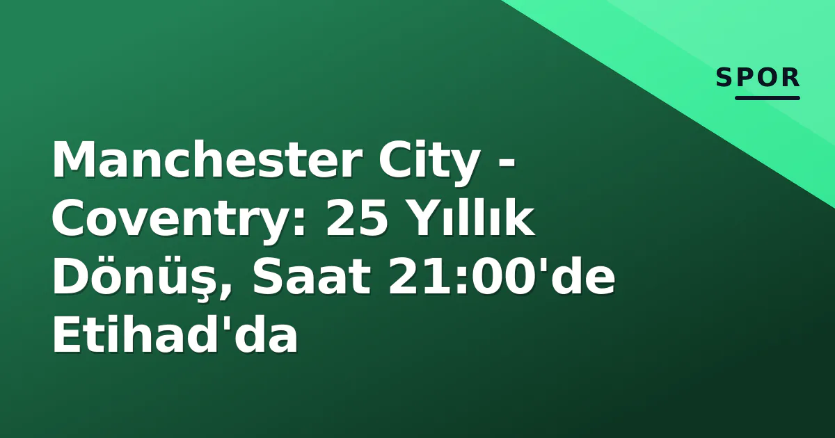 Manchester City - Coventry: 25 Yıllık Dönüş, Saat 21:00'de Etihad'da Manchester City - Coventry: 25 Yıllık Dönüş, Saat 21:00'de Etihad'da