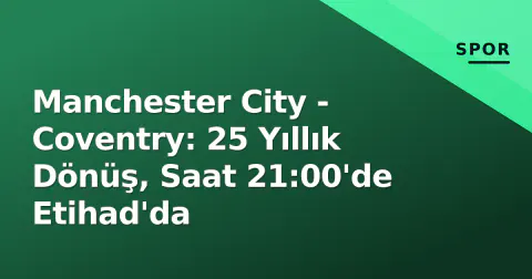 Manchester City - Coventry: 25 Yıllık Dönüş, Saat 21:00'de Etihad'da