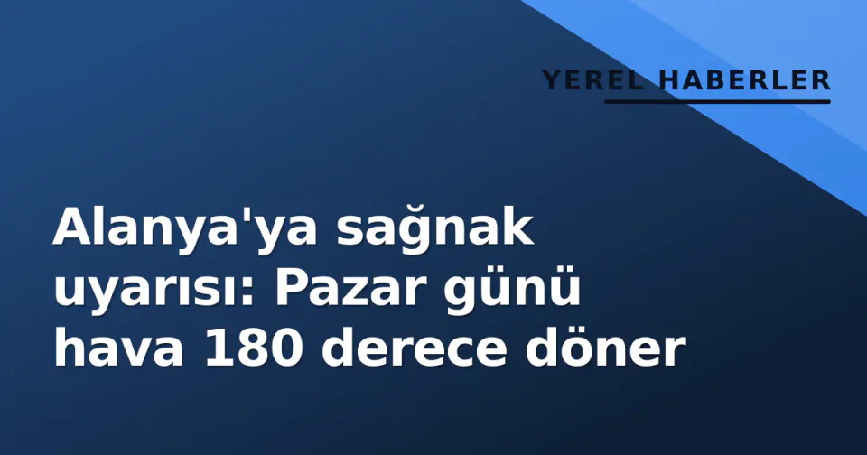 Alanya'ya sağnak uyarısı: Pazar günü hava 180 derece döner görseli