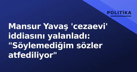 Mansur Yavaş 'cezaevi' iddiasını yalanladı: "Söylemediğim sözler atfediliyor"