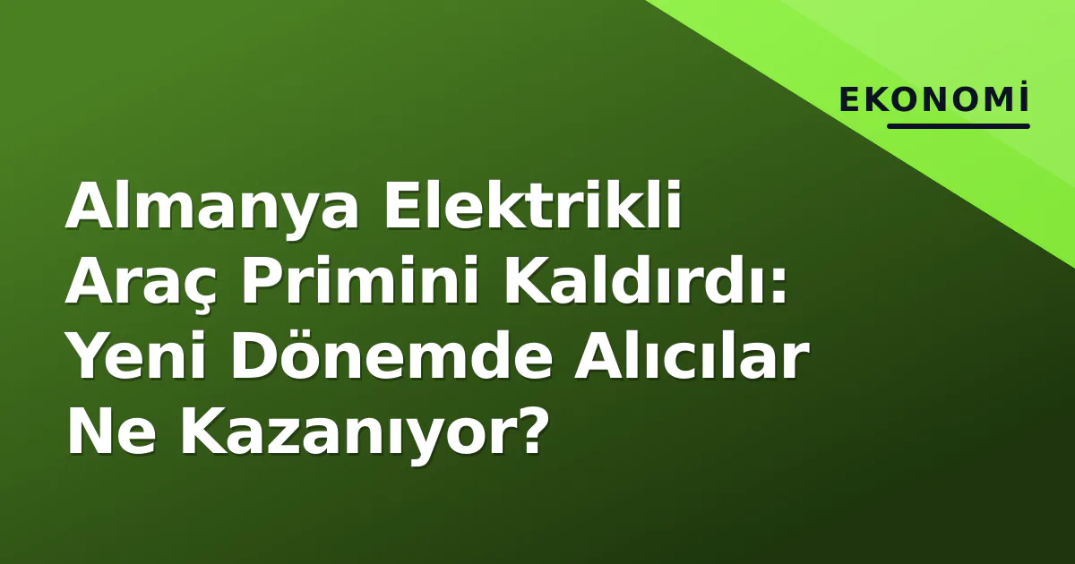 Almanya Elektrikli Araç Primini Kaldırdı: Yeni Dönemde Alıcılar Ne Kazanıyor? Almanya Elektrikli Araç Primini Kaldırdı: Yeni Dönemde Alıcılar Ne Kazanıyor?