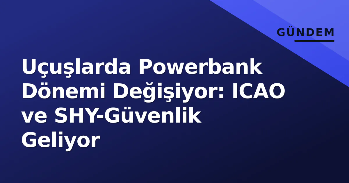 Uçuşlarda Powerbank Dönemi Değişiyor: ICAO ve SHY-Güvenlik Geliyor Uçuşlarda Powerbank Dönemi Değişiyor: ICAO ve SHY-Güvenlik Geliyor