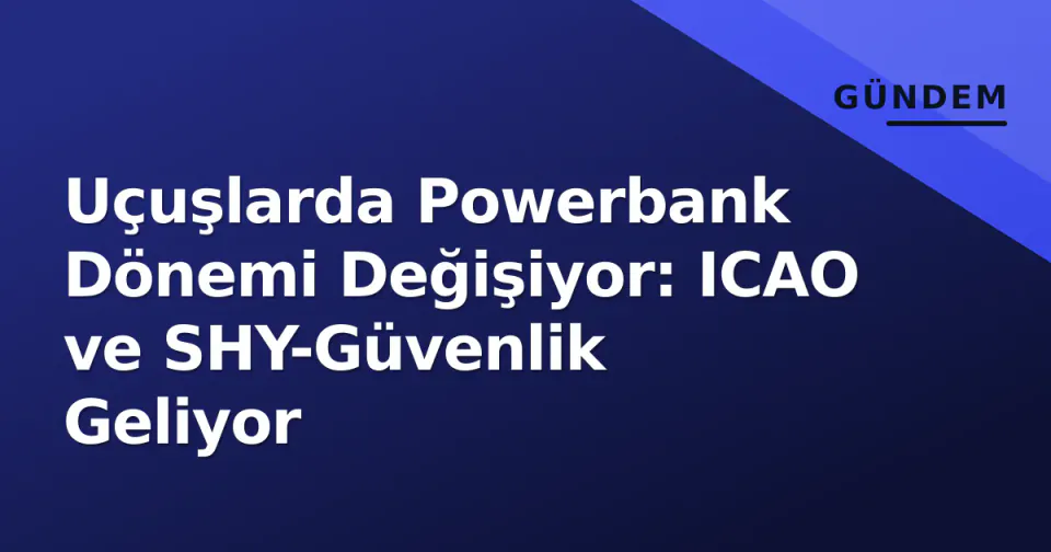 Uçuşlarda Powerbank Dönemi Değişiyor: ICAO ve SHY-Güvenlik Geliyor görseli