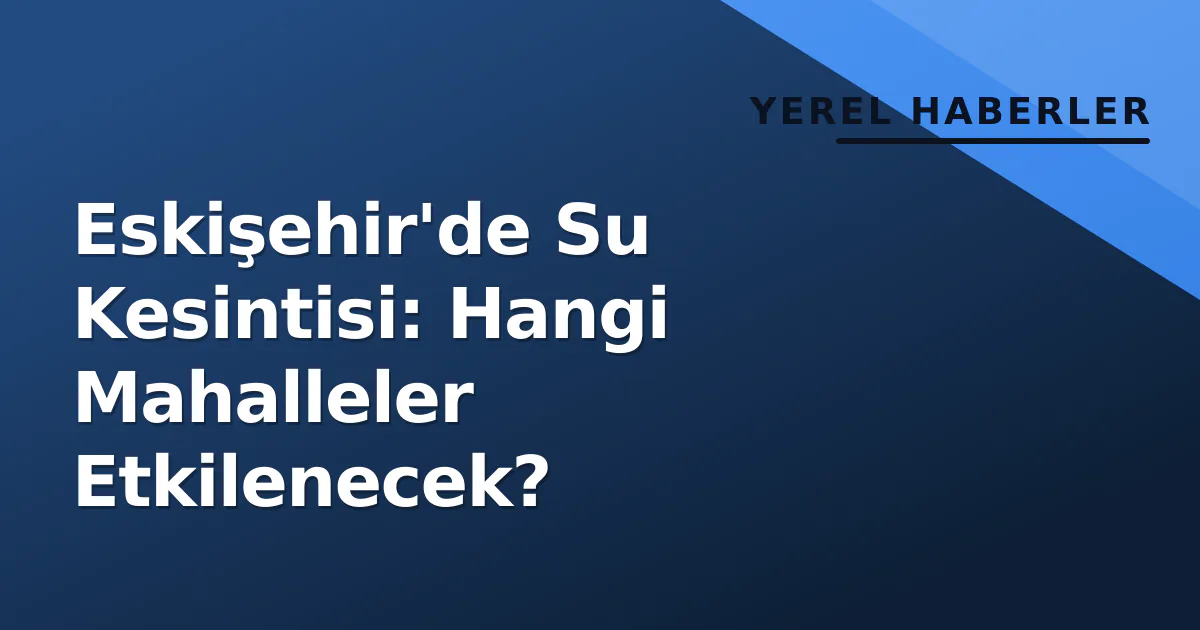 Eskişehir'de Su Kesintisi: Hangi Mahalleler Etkilenecek? Eskişehir'de Su Kesintisi: Hangi Mahalleler Etkilenecek?