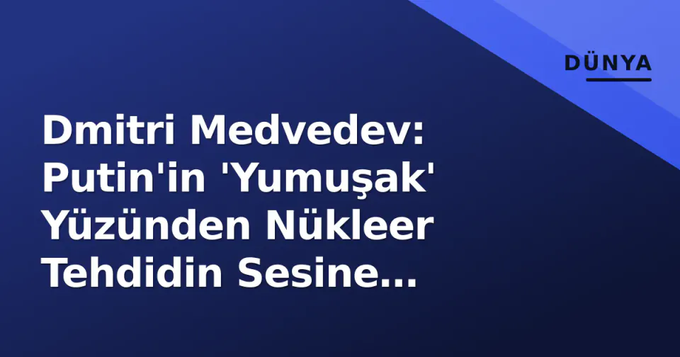 Dmitri Medvedev: Putin'in 'Yumuşak' Yüzünden Nükleer Tehdidin Sesine Dönüşüş görseli