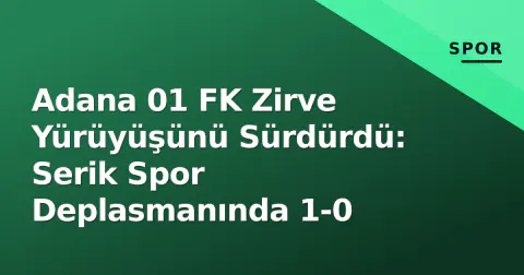 Adana 01 FK Zirve Yürüyüşünü Sürdürdü: Serik Spor Deplasmanında 1-0
