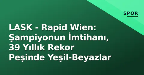 LASK - Rapid Wien: Şampiyonun İmtihanı, 39 Yıllık Rekor Peşinde Yeşil-Beyazlar