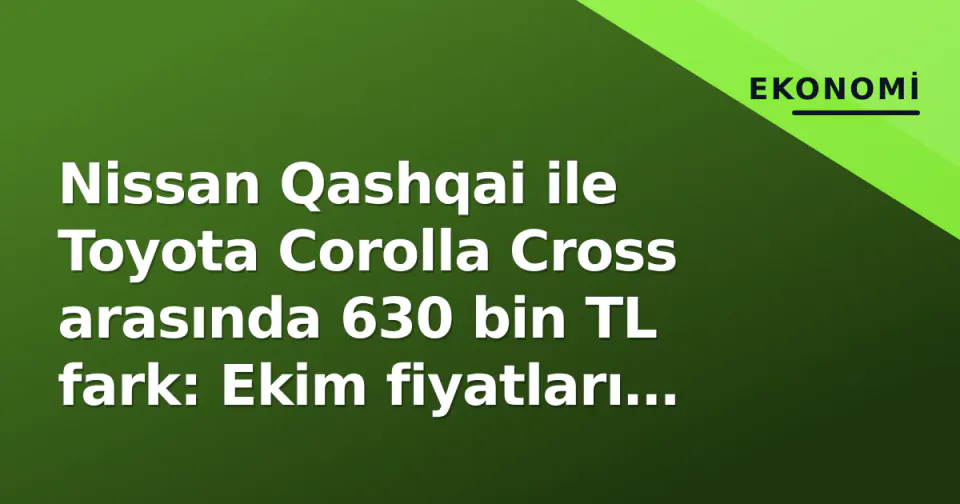 Nissan Qashqai ile Toyota Corolla Cross arasında 630 bin TL fark: Ekim fiyatları belli oldu görseli