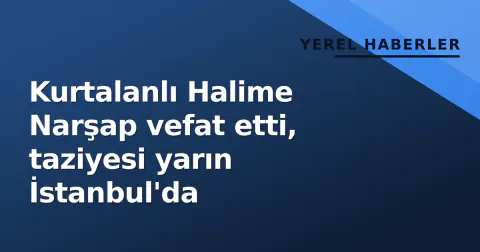 Kurtalanlı Halime Narşap vefat etti, taziyesi yarın İstanbul'da