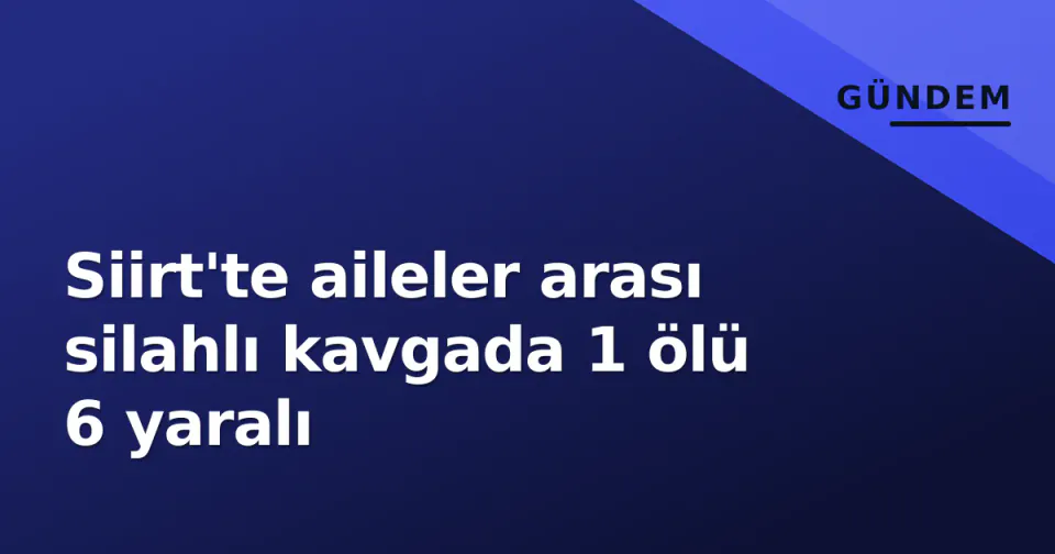 Siirt'te aileler arası silahlı kavgada 1 ölü 6 yaralı görseli