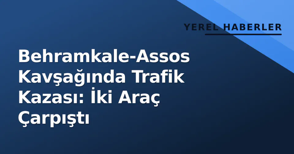 Behramkale-Assos Kavşağında Trafik Kazası: İki Araç Çarpıştı görseli