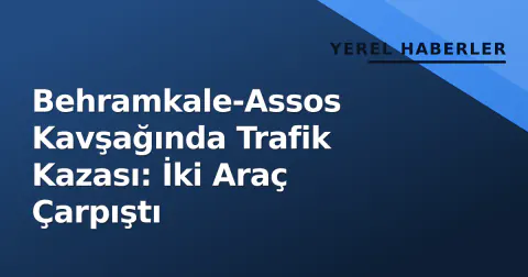 Behramkale-Assos Kavşağında Trafik Kazası: İki Araç Çarpıştı