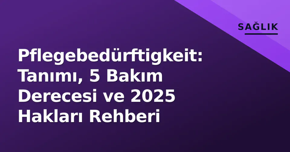 Pflegebedürftigkeit: Tanımı, 5 Bakım Derecesi ve 2025 Hakları Rehberi görseli