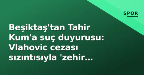 Beşiktaş'tan Tahir Kum'a suç duyurusu: Vlahovic cezası sızıntısıyla 'zehir zemberek' açıklaması