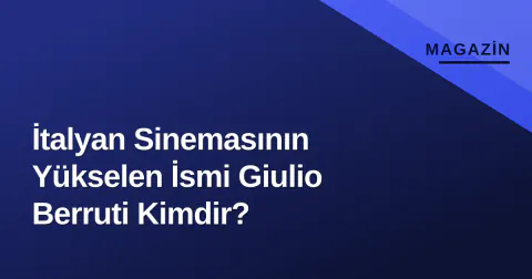 İtalyan Sinemasının Yükselen İsmi Giulio Berruti Kimdir?