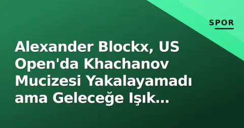 Alexander Blockx, US Open'da Khachanov Mucizesi Yakalayamadı ama Geleceğe Işık Tutuldu
