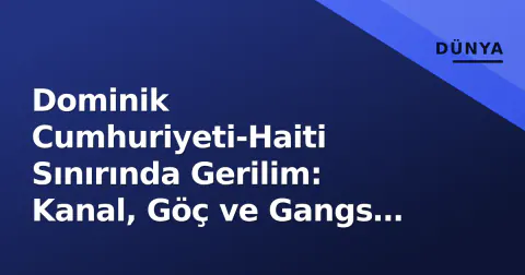 Dominik Cumhuriyeti-Haiti Sınırında Gerilim: Kanal, Göç ve Gangs Denklemi