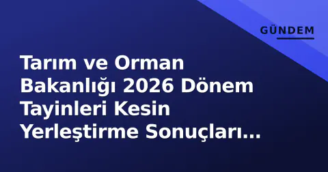 Tarım ve Orman Bakanlığı 2026 Dönem Tayinleri Kesin Yerleştirme Sonuçları Açıklandı