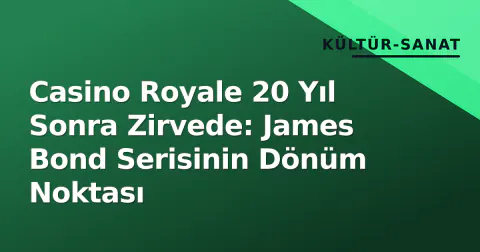 Casino Royale 20 Yıl Sonra Zirvede: James Bond Serisinin Dönüm Noktası