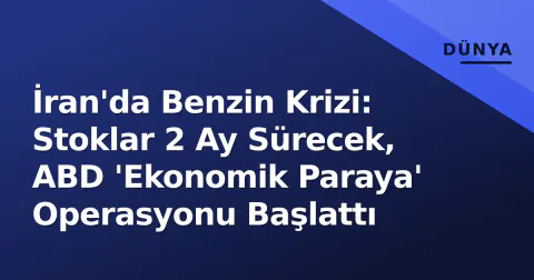 İran'da Benzin Krizi: Stoklar 2 Ay Sürecek, ABD 'Ekonomik Paraya' Operasyonu Başlattı