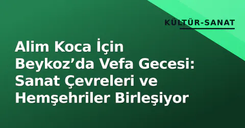 Alim Koca İçin Beykoz’da Vefa Gecesi: Sanat Çevreleri ve Hemşehriler Birleşiyor