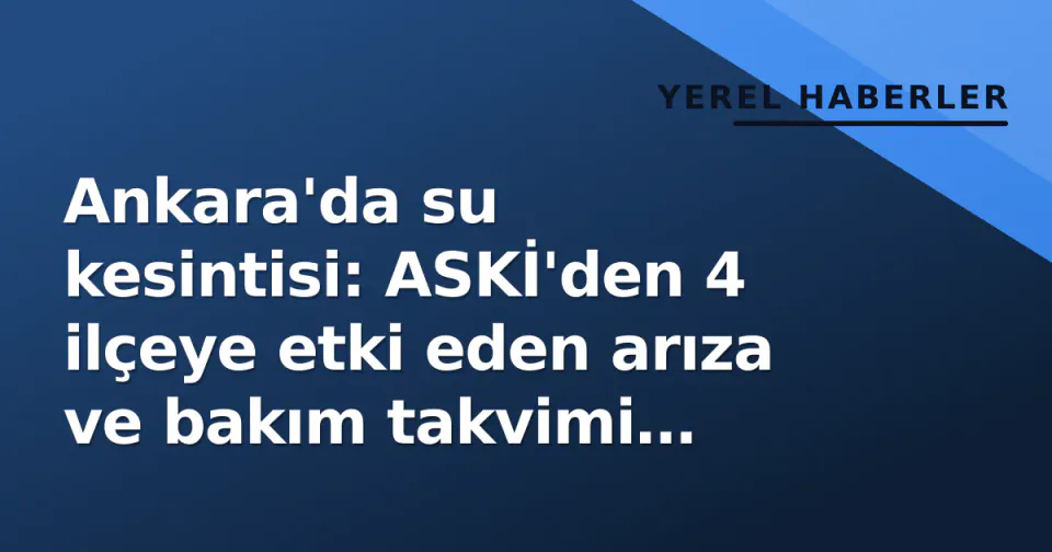 Ankara'da su kesintisi: ASKİ'den 4 ilçeye etki eden arıza ve bakım takvimi açıklandı görseli