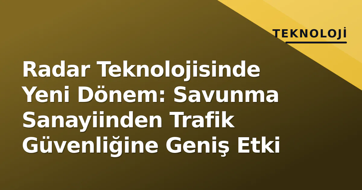 Radar Teknolojisinde Yeni Dönem: Savunma Sanayiinden Trafik Güvenliğine Geniş Etki Radar Teknolojisinde Yeni Dönem: Savunma Sanayiinden Trafik Güvenliğine Geniş Etki