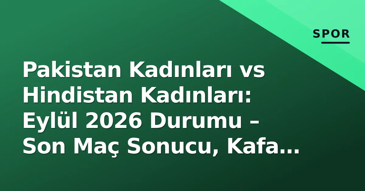 Pakistan Kadınları vs Hindistan Kadınları: Eylül 2026 Durumu – Son Maç Sonucu, Kafa Kafa Rekorlar ve Bir Sonraki Karşılaşma Pakistan Kadınları vs Hindistan Kadınları: Eylül 2026 Durumu – Son Maç Sonucu, Kafa Kafa Rekorlar ve Bir Sonraki Karşılaşma