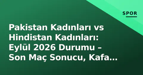 Pakistan Kadınları vs Hindistan Kadınları: Eylül 2026 Durumu – Son Maç Sonucu, Kafa Kafa Rekorlar ve Bir Sonraki Karşılaşma