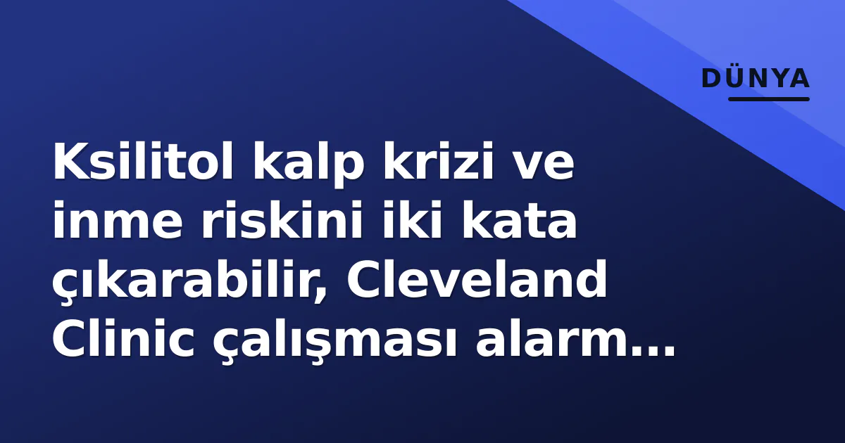Ksilitol kalp krizi ve inme riskini iki kata çıkarabilir, Cleveland Clinic çalışması alarm çaldı Ksilitol kalp krizi ve inme riskini iki kata çıkarabilir, Cleveland Clinic çalışması alarm çaldı