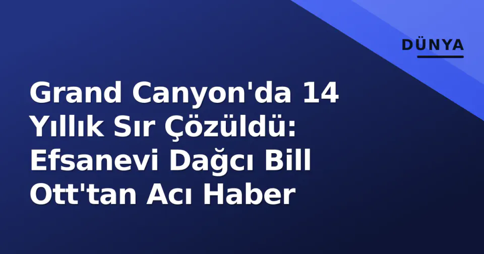 Grand Canyon'da 14 Yıllık Sır Çözüldü: Efsanevi Dağcı Bill Ott'tan Acı Haber görseli