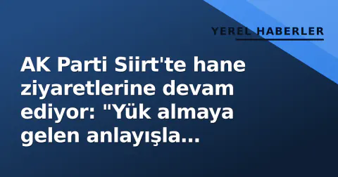 AK Parti Siirt'te hane ziyaretlerine devam ediyor: "Yük almaya gelen anlayışla çalışıyoruz"