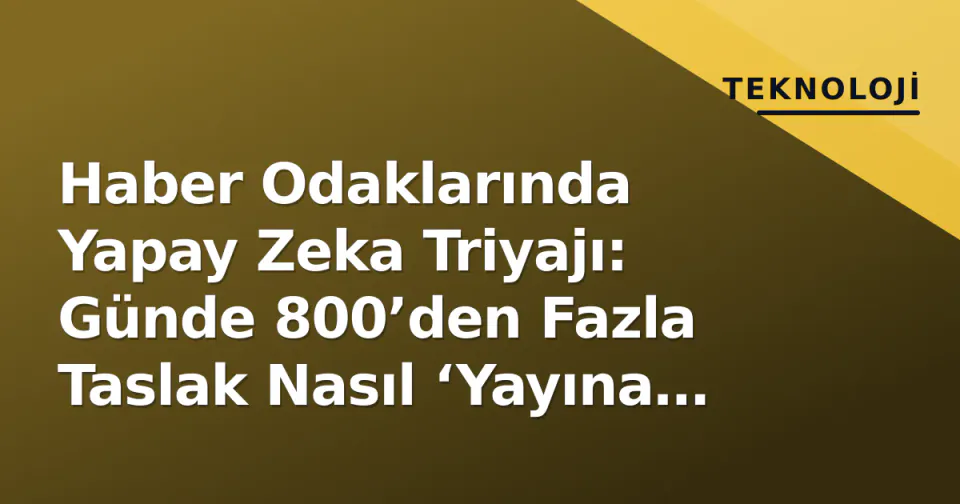 Haber Odaklarında Yapay Zeka Triyajı: Günde 800’den Fazla Taslak Nasıl ‘Yayına Al’ Havuzuna Düşüyor? görseli