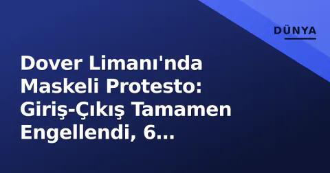 Dover Limanı'nda Maskeli Protesto: Giriş-Çıkış Tamamen Engellendi, 6 Kilometre Kuyruk Oluştu