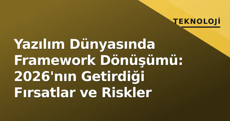 Yazılım Dünyasında Framework Dönüşümü: 2026'nın Getirdiği Fırsatlar ve Riskler görseli
