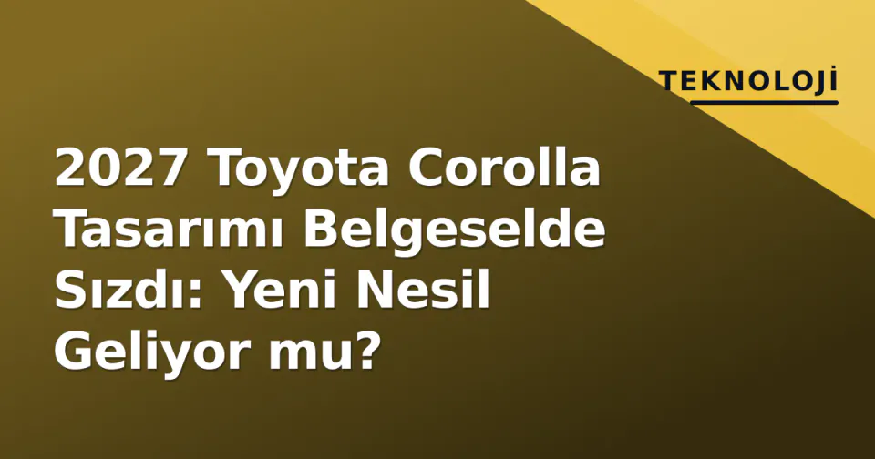 2027 Toyota Corolla Tasarımı Belgeselde Sızdı: Yeni Nesil Geliyor mu? görseli