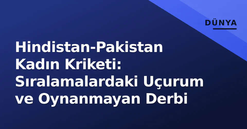 Hindistan-Pakistan Kadın Kriketi: Sıralamalardaki Uçurum ve Oynanmayan Derbi görseli