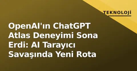 OpenAI'ın ChatGPT Atlas Deneyimi Sona Erdi: AI Tarayıcı Savaşında Yeni Rota