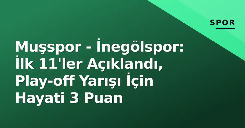 Muşspor - İnegölspor: İlk 11'ler Açıklandı, Play-off Yarışı İçin Hayati 3 Puan görseli