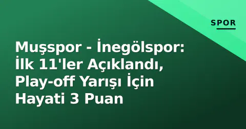 Muşspor - İnegölspor: İlk 11'ler Açıklandı, Play-off Yarışı İçin Hayati 3 Puan