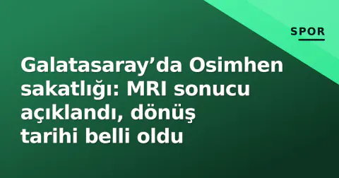 Galatasaray’da Osimhen sakatlığı: MRI sonucu açıklandı, dönüş tarihi belli oldu