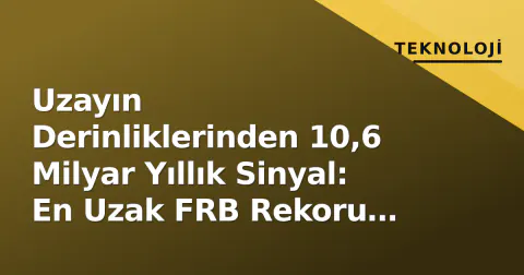 Uzayın Derinliklerinden 10,6 Milyar Yıllık Sinyal: En Uzak FRB Rekoru Kırıldı