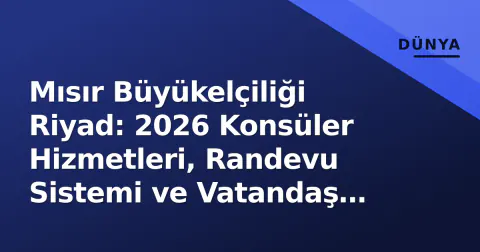 Mısır Büyükelçiliği Riyad: 2026 Konsüler Hizmetleri, Randevu Sistemi ve Vatandaş Rehberi