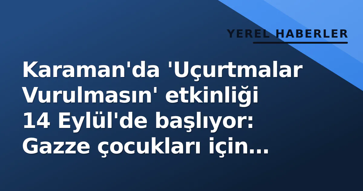 Karaman'da 'Uçurtmalar Vurulmasın' etkinliği 14 Eylül'de başlıyor: Gazze çocukları için gökyüzüne umut fırlatılacak Karaman'da 'Uçurtmalar Vurulmasın' etkinliği 14 Eylül'de başlıyor: Gazze çocukları için gökyüzüne umut fırlatılacak