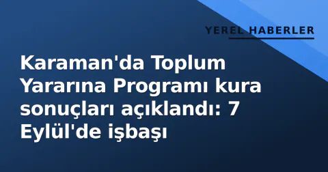 Karaman'da Toplum Yararına Programı kura sonuçları açıklandı: 7 Eylül'de işbaşı