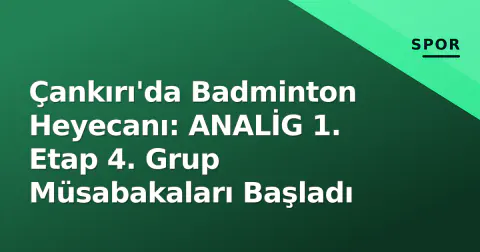 Çankırı'da Badminton Heyecanı: ANALİG 1. Etap 4. Grup Müsabakaları Başladı