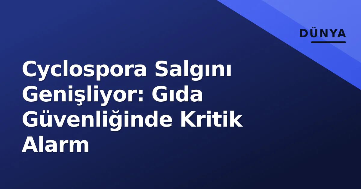 Cyclospora Salgını Genişliyor: Gıda Güvenliğinde Kritik Alarm Cyclospora Salgını Genişliyor: Gıda Güvenliğinde Kritik Alarm