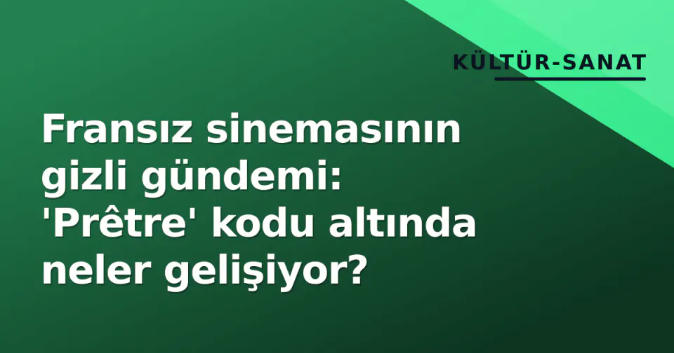 Fransız sinemasının gizli gündemi: 'Prêtre' kodu altında neler gelişiyor?