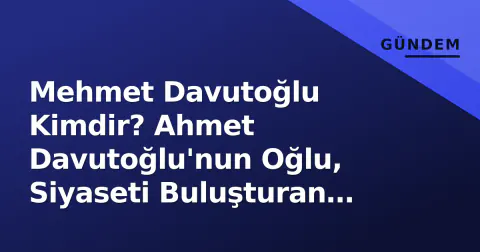 Mehmet Davutoğlu Kimdir? Ahmet Davutoğlu'nun Oğlu, Siyaseti Buluşturan Düğün ve Özel Hayatı