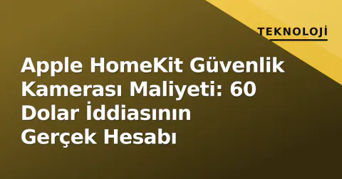 Apple HomeKit Güvenlik Kamerası Maliyeti: 60 Dolar İddiasının Gerçek Hesabı
